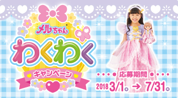 メルちゃんわくわくキャンペーン 応募期間2018/3/1(木)- 7/31(火)