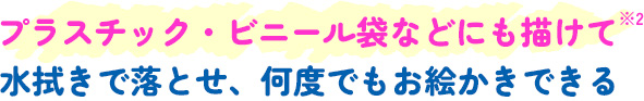 プラスチック・ビニール袋などにも描けて水拭きで落とせ、何度でもお絵かきできる